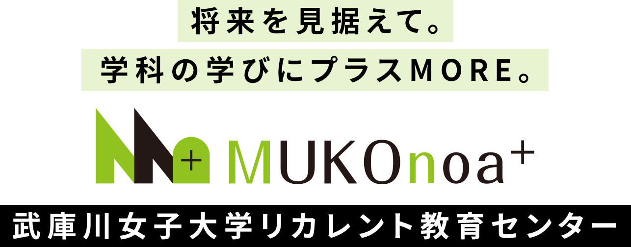 将来を見据えて。学科の学びにプラスMORE。MUKOnoa⁺ 武庫川女子大学リカレント教育センター